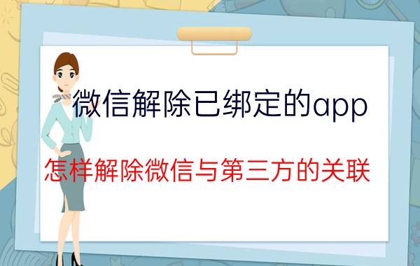 微信解除已绑定的app 怎样解除微信与第三方的关联？